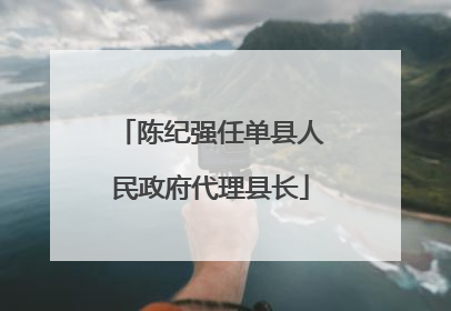 陈纪强任单县人民政府代理县长