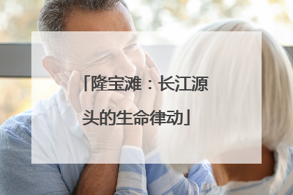 隆宝滩：长江源头的生命律动