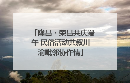 隆昌・荣昌共庆端午 民俗活动共叙川渝毗邻协作情