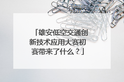 雄安低空交通创新技术应用大赛初赛带来了什么？