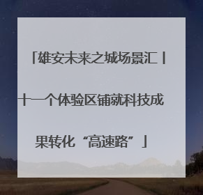 雄安未来之城场景汇丨十一个体验区铺就科技成果转化“高速路”
