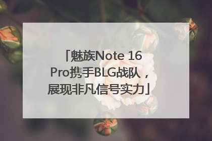 魅族Note 16 Pro携手BLG战队，展现非凡信号实力