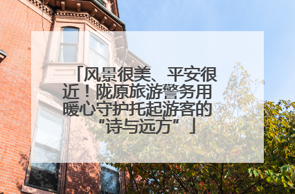 风景很美、平安很近！陇原旅游警务用暖心守护托起游客的“诗与远方”