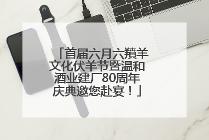 首届六月六羵羊文化伏羊节暨温和酒业建厂80周年庆典邀您赴宴！