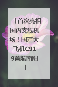 首次亮相国内支线机场！国产大飞机C919首航南阳