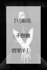 马斯克：不想做替罪羊