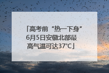 高考前“热一下身” 6月5日安徽北部最高气温可达37℃