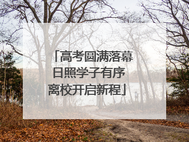 高考圆满落幕 日照学子有序离校开启新程