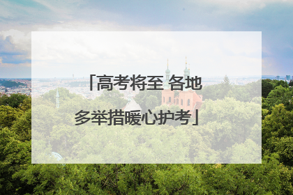 高考将至 各地多举措暖心护考