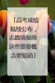 高考成绩陆续公布，志愿填报前这些重要概念要知道