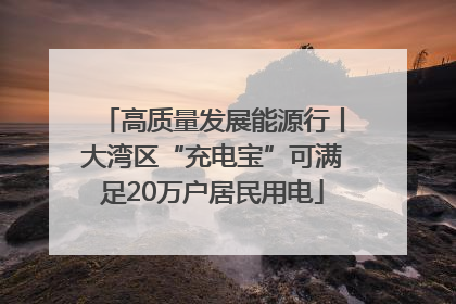 高质量发展能源行丨大湾区“充电宝”可满足20万户居民用电
