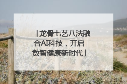 龙骨七艺八法融合AI科技，开启数智健康新时代