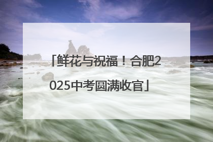 鲜花与祝福！合肥2025中考圆满收官