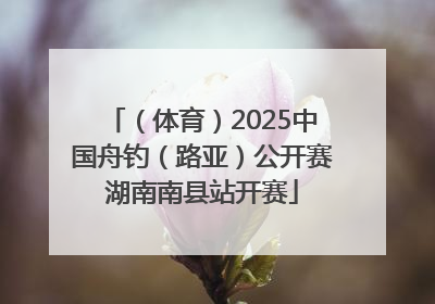 （体育）2025中国舟钓（路亚）公开赛湖南南县站开赛