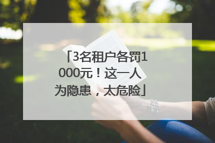 3名租户各罚1000元！这一人为隐患，太危险