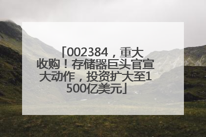002384，重大收购！存储器巨头官宣大动作，投资扩大至1500亿美元