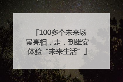 100多个未来场景亮相，走，到雄安体验“未来生活”