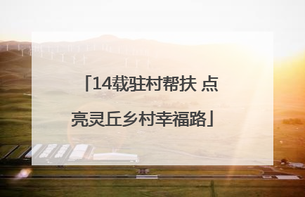 14载驻村帮扶 点亮灵丘乡村幸福路