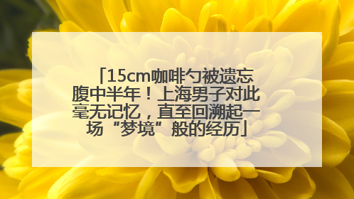 15cm咖啡勺被遗忘腹中半年！上海男子对此毫无记忆，直至回溯起一场“梦境”般的经历