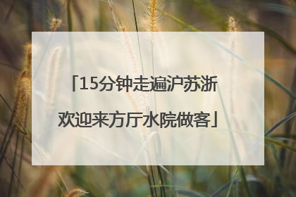 15分钟走遍沪苏浙 欢迎来方厅水院做客