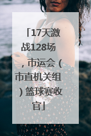 17天激战128场，市运会（市直机关组）篮球赛收官