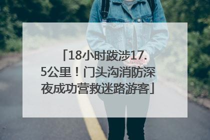 18小时跋涉17.5公里！门头沟消防深夜成功营救迷路游客