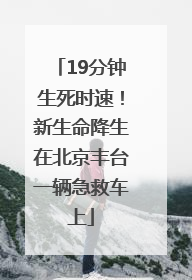 19分钟生死时速！新生命降生在北京丰台一辆急救车上