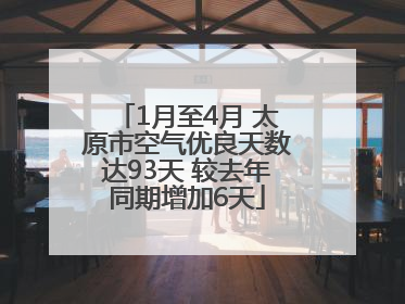 1月至4月 太原市空气优良天数达93天 较去年同期增加6天