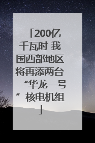 200亿千瓦时 我国西部地区将再添两台“华龙一号”核电机组