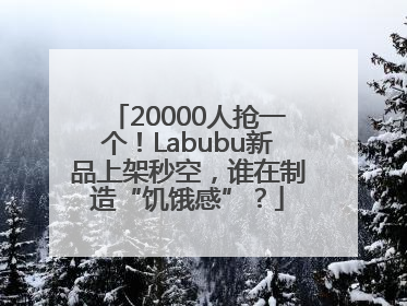 20000人抢一个！Labubu新品上架秒空，谁在制造“饥饿感”？