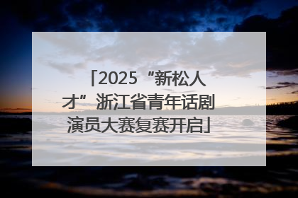 2025“新松人才”浙江省青年话剧演员大赛复赛开启