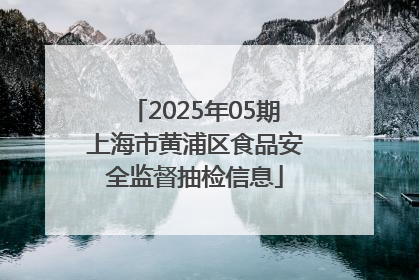 2025年05期上海市黄浦区食品安全监督抽检信息