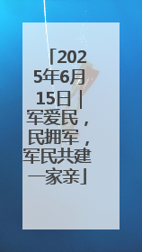 2025年6月15日｜军爱民，民拥军，军民共建一家亲