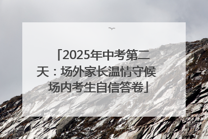 2025年中考第二天：场外家长温情守候 场内考生自信答卷