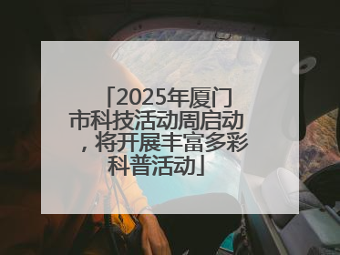 2025年厦门市科技活动周启动，将开展丰富多彩科普活动