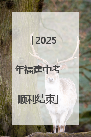 2025年福建中考顺利结束