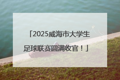 2025威海市大学生足球联赛圆满收官！