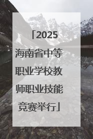 2025海南省中等职业学校教师职业技能竞赛举行