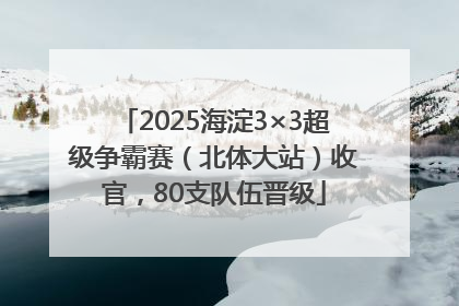 2025海淀3×3超级争霸赛（北体大站）收官，80支队伍晋级