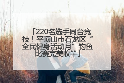 220名选手同台竞技！平顶山市石龙区“全民健身活动月”钓鱼比赛完美收竿