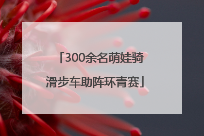 300余名萌娃骑滑步车助阵环青赛