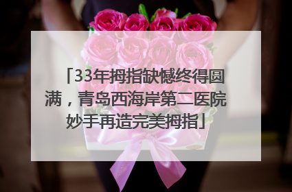 33年拇指缺憾终得圆满，青岛西海岸第二医院妙手再造完美拇指