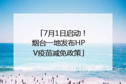 7月1日启动！烟台一地发布HPV疫苗减免政策