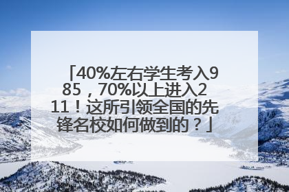 40%左右学生考入985，70%以上进入211！这所引领全国的先锋名校如何做到的？