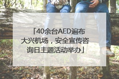 40余台AED遍布大兴机场，安全宣传咨询日主题活动举办
