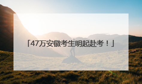 47万安徽考生明起赴考！