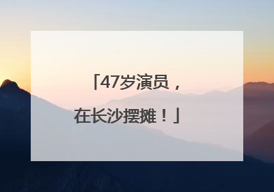 47岁演员，在长沙摆摊！