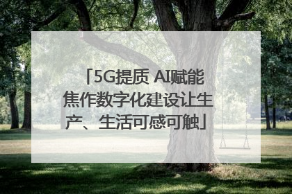 5G提质 AI赋能 焦作数字化建设让生产、生活可感可触