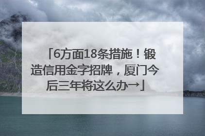 6方面18条措施！锻造信用金字招牌，厦门今后三年将这么办→