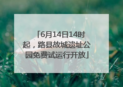 6月14日14时起，路县故城遗址公园免费试运行开放